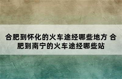 合肥到怀化的火车途经哪些地方 合肥到南宁的火车途经哪些站